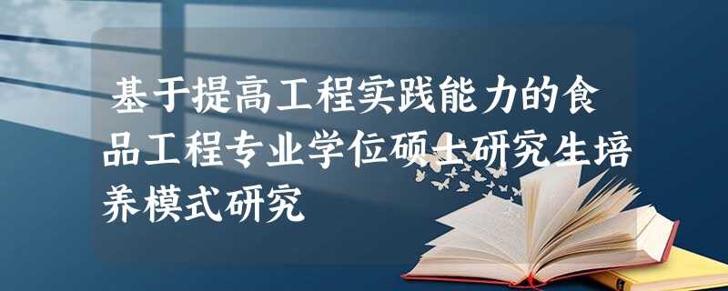 基于提高工程实践能力的食品工程专业学位硕士研究生培养模式研究