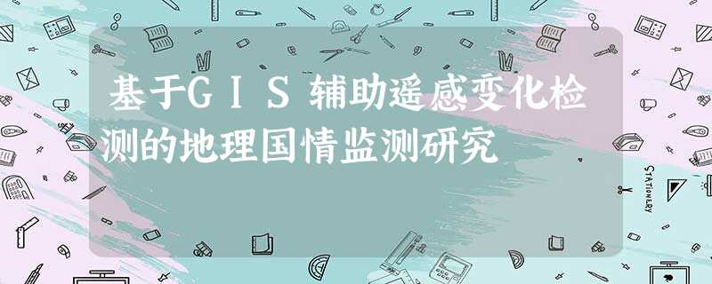 基于GIS辅助遥感变化检测的地理国情监测研究