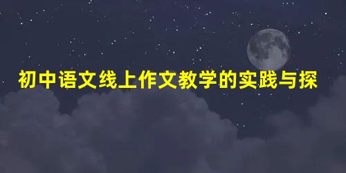 初中语文线上作文教学的实践与探究