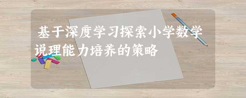 基于深度学习探索小学数学说理能力培养的策略