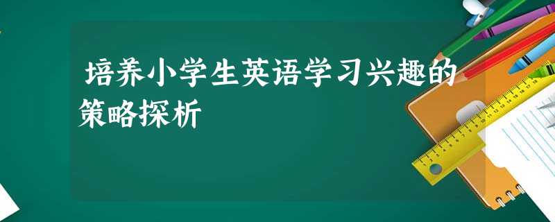 培养小学生英语学习兴趣的策略探析