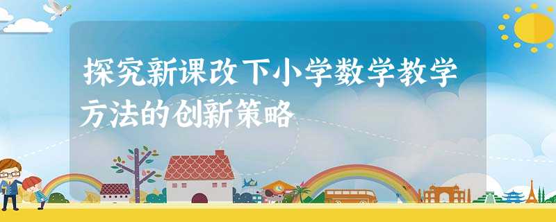 探究新课改下小学数学教学方法的创新策略