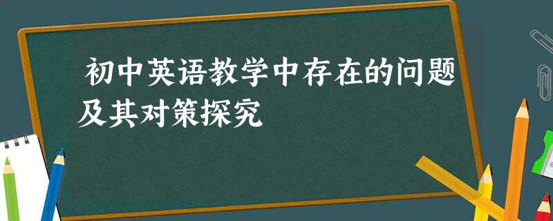 初中英语教学中存在的问题及其对策探究