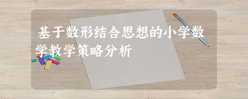 基于数形结合思想的小学数学教学策略分析