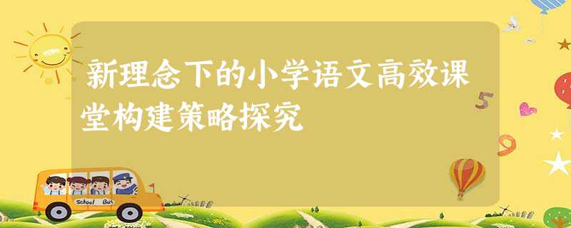 新理念下的小学语文高效课堂构建策略探究