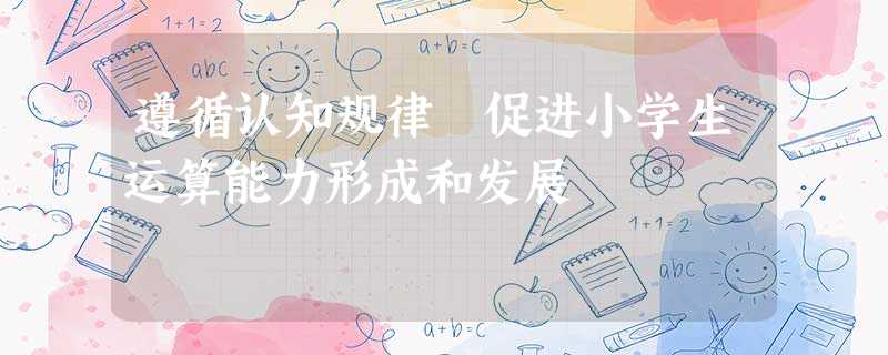 遵循认知规律 促进小学生运算能力形成和发展