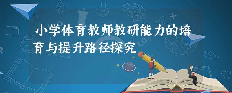 小学体育教师教研能力的培育与提升路径探究