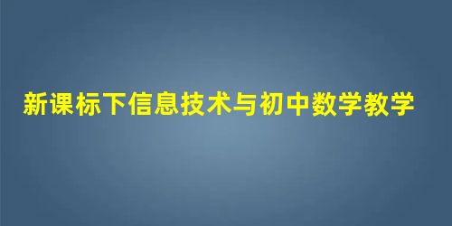 新课标下信息技术与初中数学教学的融合思考分析