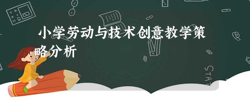 小学劳动与技术创意教学策略分析