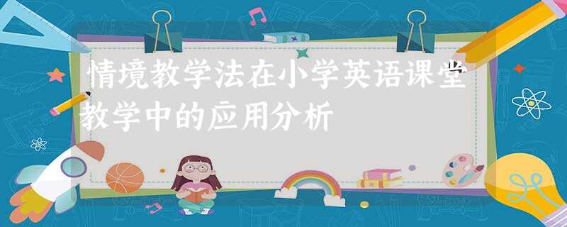 情境教学法在小学英语课堂教学中的应用分析