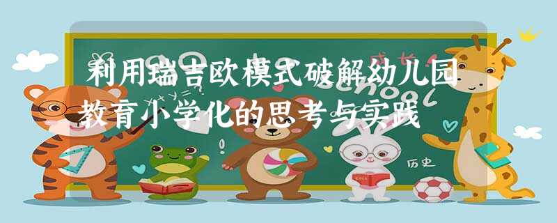 利用瑞吉欧模式破解幼儿园教育小学化的思考与实践