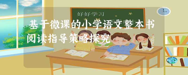 基于微课的小学语文整本书阅读指导策略探究