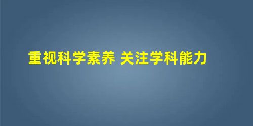 重视科学素养 关注学科能力