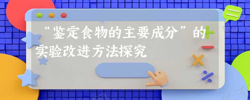 “鉴定食物的主要成分”的实验改进方法探究