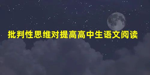 批判性思维对提高高中生语文阅读能力的影响分析