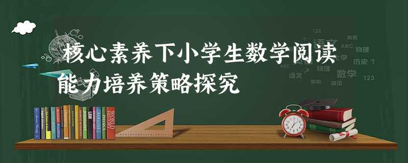 核心素养下小学生数学阅读能力培养策略探究