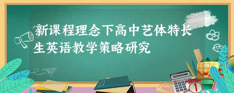 新课程理念下高中艺体特长生英语教学策略研究