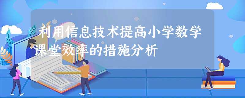 利用信息技术提高小学数学课堂效率的措施分析