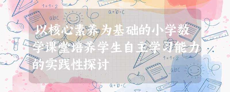 以核心素养为基础的小学数学课堂培养学生自主学习能力的实践性探讨