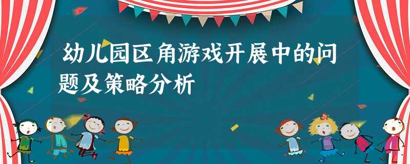 幼儿园区角游戏开展中的问题及策略分析