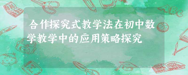 合作探究式教学法在初中数学教学中的应用策略探究