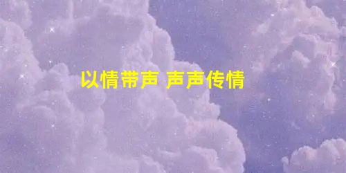 以情带声 声声传情