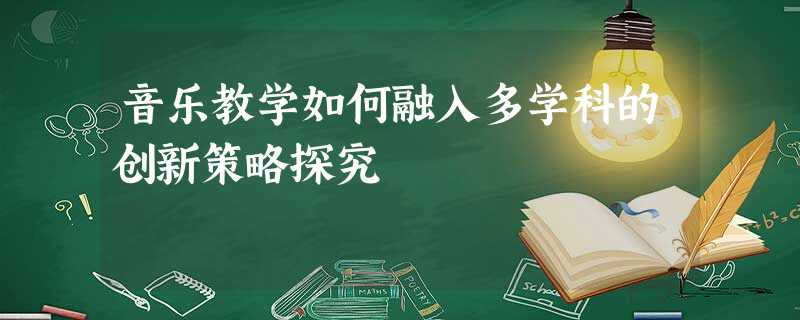 音乐教学如何融入多学科的创新策略探究