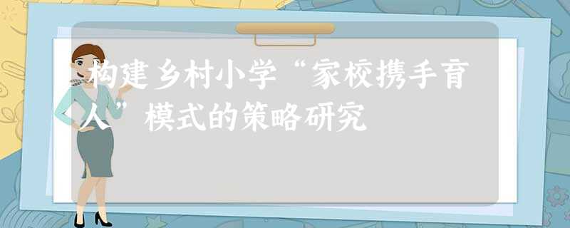 构建乡村小学“家校携手育人”模式的策略研究