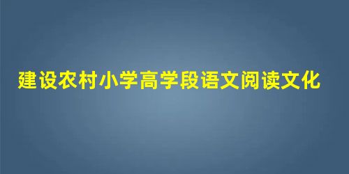 建设农村小学高学段语文阅读文化的实践性研究