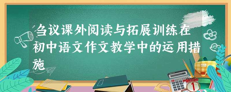 刍议课外阅读与拓展训练在初中语文作文教学中的运用措施