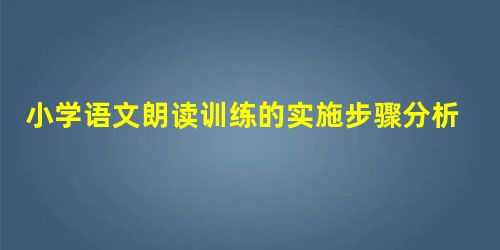 小学语文朗读训练的实施步骤分析