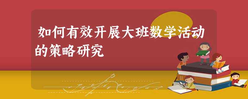 如何有效开展大班数学活动的策略研究