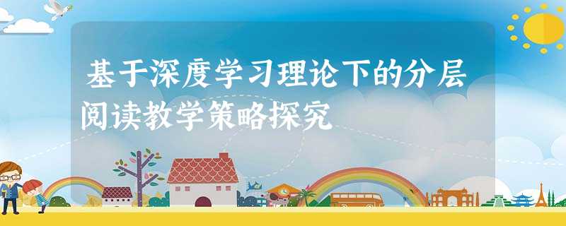 基于深度学习理论下的分层阅读教学策略探究