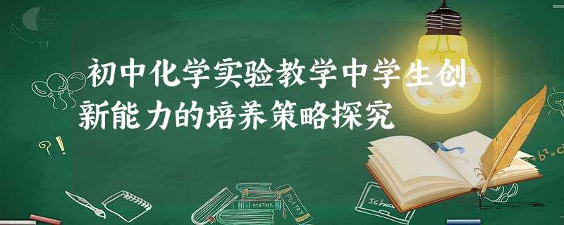 初中化学实验教学中学生创新能力的培养策略探究