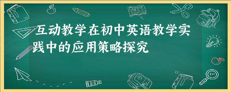 互动教学在初中英语教学实践中的应用策略探究