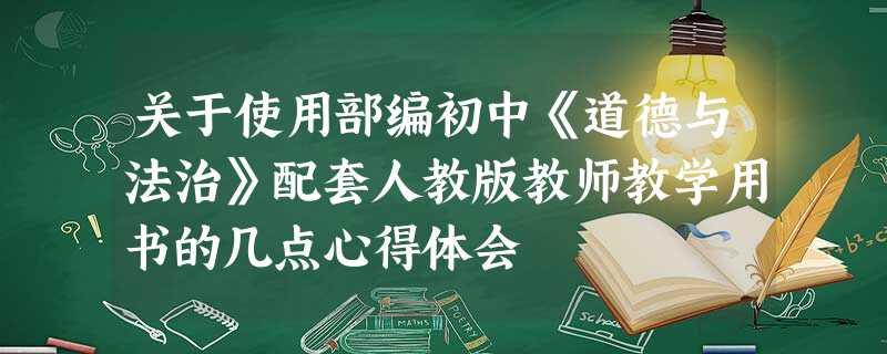 关于使用部编初中《道德与法治》配套人教版教师教学用书的几点心得体会