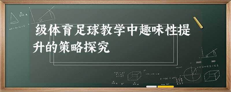 级体育足球教学中趣味性提升的策略探究