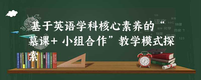 基于英语学科核心素养的“慕课+小组合作”教学模式探索