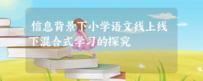 信息背景下小学语文线上线下混合式学习的探究