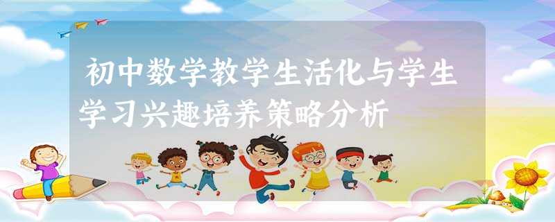 初中数学教学生活化与学生学习兴趣培养策略分析