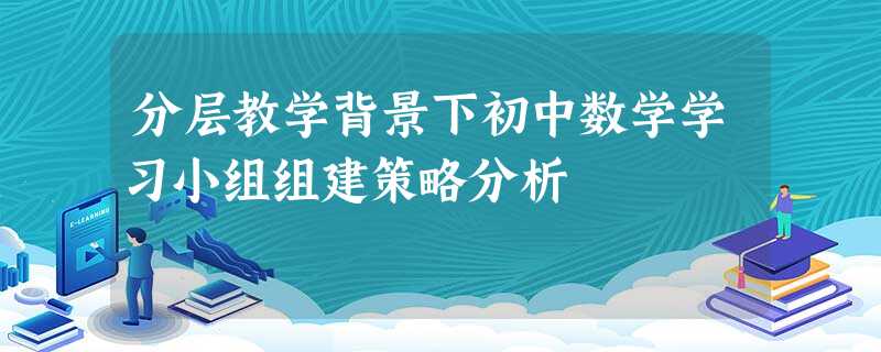 分层教学背景下初中数学学习小组组建策略分析