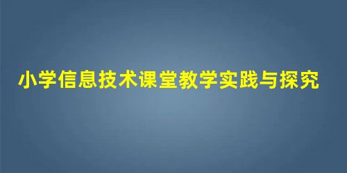 小学信息技术课堂教学实践与探究