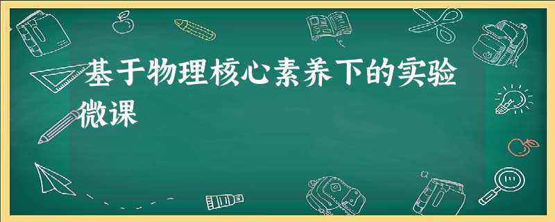 基于物理核心素养下的实验微课