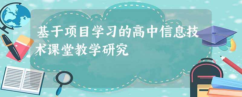 基于项目学习的高中信息技术课堂教学研究