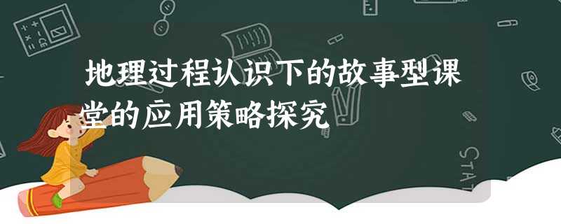 地理过程认识下的故事型课堂的应用策略探究