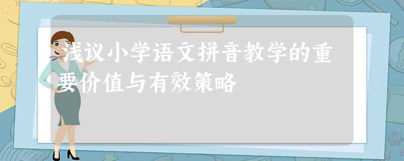 浅议小学语文拼音教学的重要价值与有效策略