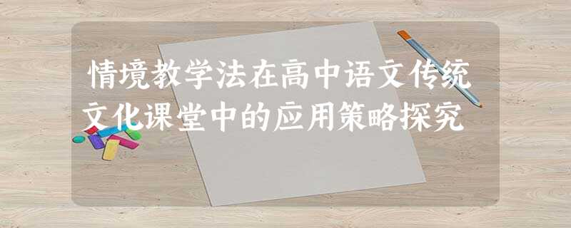 情境教学法在高中语文传统文化课堂中的应用策略探究