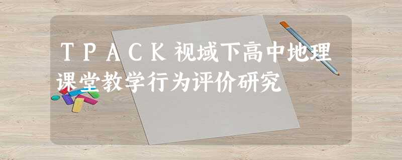 TPACK视域下高中地理课堂教学行为评价研究