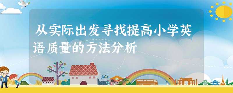 从实际出发寻找提高小学英语质量的方法分析