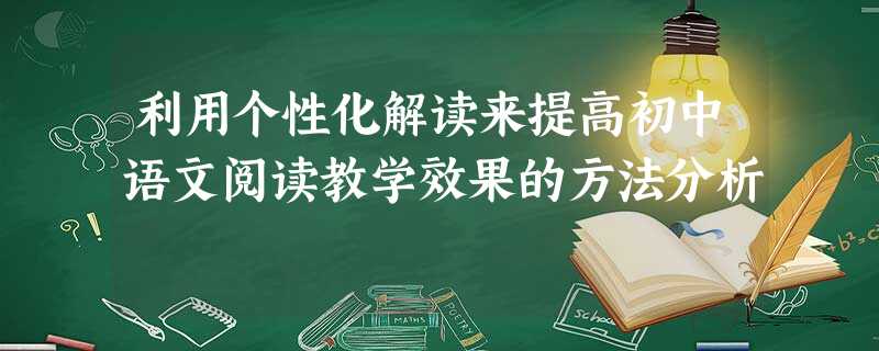 利用个性化解读来提高初中语文阅读教学效果的方法分析